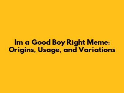 I'm a Good Boy Right Meme: Origins, Usage, and Variations