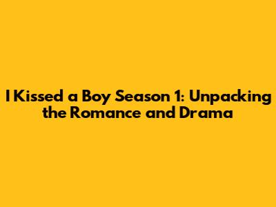I Kissed a Boy Season 1: Unpacking the Romance and Drama