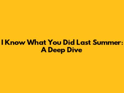 I Know What You Did Last Summer: A Deep Dive