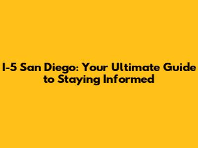I-5 San Diego: Your Ultimate Guide to Staying Informed