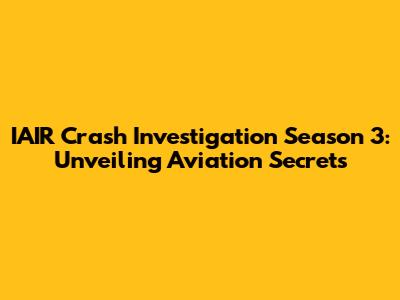 IAIR Crash Investigation Season 3: Unveiling Aviation Secrets