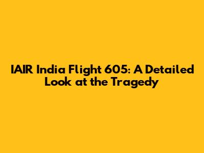 IAIR India Flight 605: A Detailed Look at the Tragedy