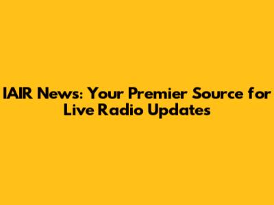 IAIR News: Your Premier Source for Live Radio Updates