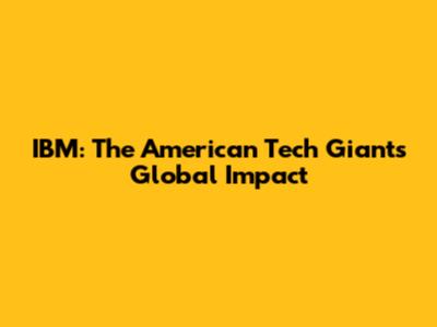 IBM: The American Tech Giant's Global Impact