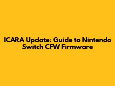 ICARA Update: Guide to Nintendo Switch CFW Firmware