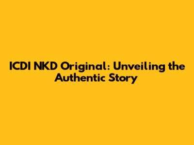 ICDI NKD Original: Unveiling the Authentic Story