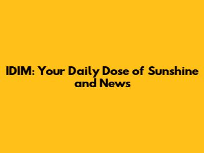 IDIM: Your Daily Dose of Sunshine and News
