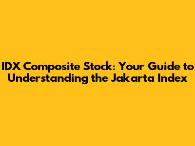 IDX Composite Stock: Your Guide to Understanding the Jakarta Index