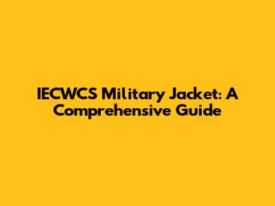 IECWCS Military Jacket: A Comprehensive Guide