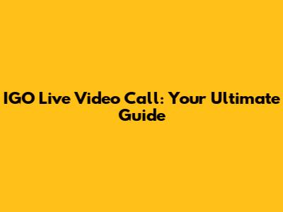 IGO Live Video Call: Your Ultimate Guide