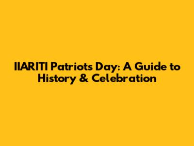 IIARITI Patriots Day: A Guide to History & Celebration