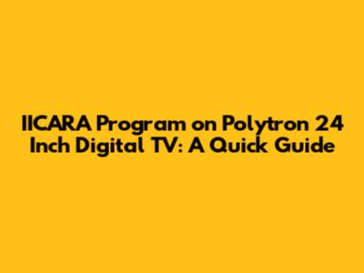 IICARA Program on Polytron 24 Inch Digital TV: A Quick Guide