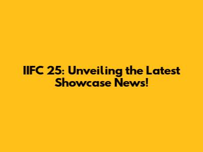 IIFC 25: Unveiling the Latest Showcase News!