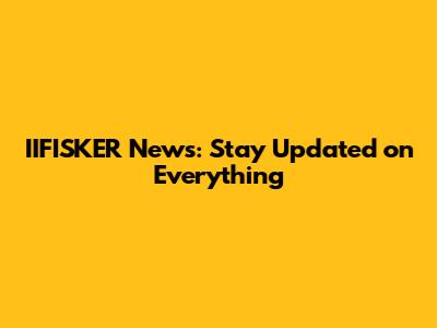 IIFISKER News: Stay Updated on Everything