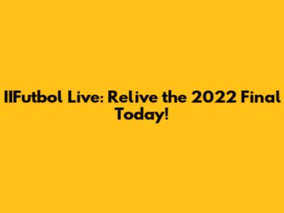 IIFutbol Live: Relive the 2022 Final Today!