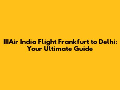 IIIAir India Flight Frankfurt to Delhi: Your Ultimate Guide