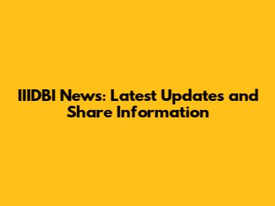 IIIDBI News: Latest Updates and Share Information