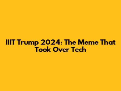 IIIT Trump 2024: The Meme That Took Over Tech