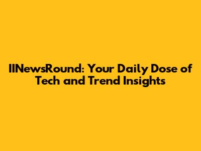 IINewsRound: Your Daily Dose of Tech and Trend Insights