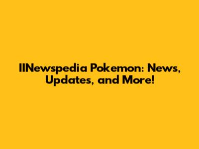 IINewspedia Pokemon: News, Updates, and More!