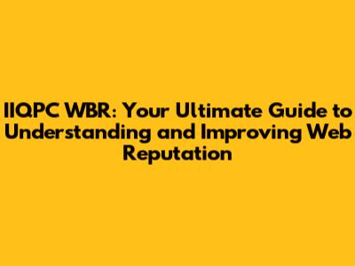 IIQPC WBR: Your Ultimate Guide to Understanding and Improving Web Reputation