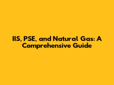IIS, PSE, and Natural Gas: A Comprehensive Guide