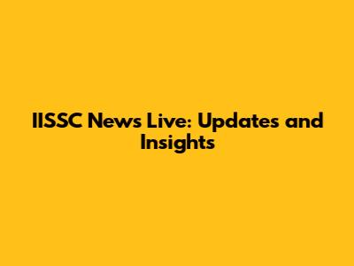 IISSC News Live: Updates and Insights