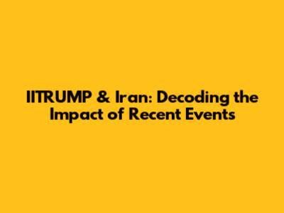 IITRUMP & Iran: Decoding the Impact of Recent Events