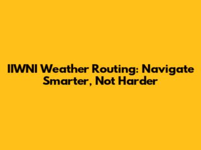IIWNI Weather Routing: Navigate Smarter, Not Harder