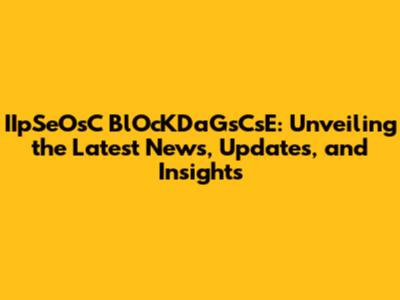 IIpSeOsC BlOcKDaGsCsE: Unveiling the Latest News, Updates, and Insights
