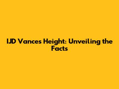 IJD Vance's Height: Unveiling the Facts