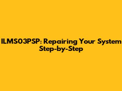 ILMS03PSP: Repairing Your System Step-by-Step