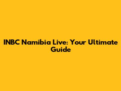 INBC Namibia Live: Your Ultimate Guide