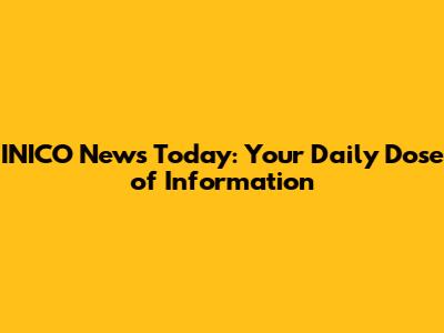 INICO News Today: Your Daily Dose of Information