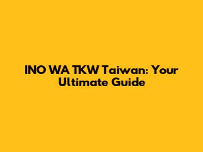 INO WA TKW Taiwan: Your Ultimate Guide