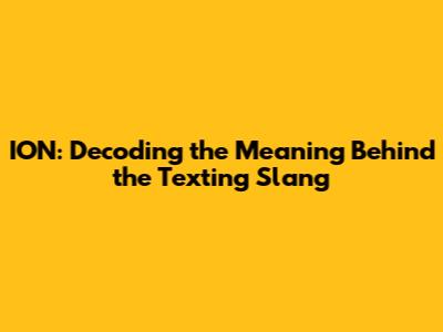 ION: Decoding the Meaning Behind the Texting Slang
