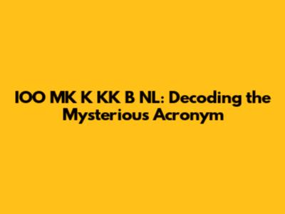 IOO MK K KK B NL: Decoding the Mysterious Acronym