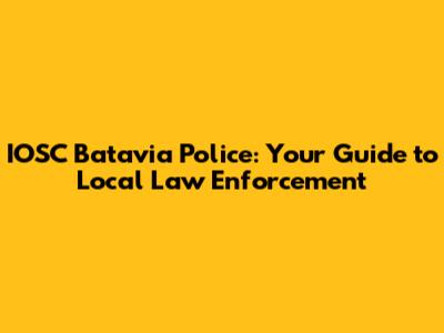 IOSC Batavia Police: Your Guide to Local Law Enforcement