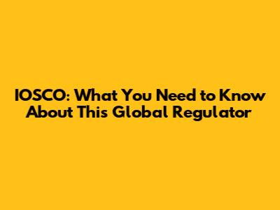 IOSCO: What You Need to Know About This Global Regulator