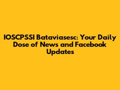 IOSCPSSI Bataviasesc: Your Daily Dose of News and Facebook Updates