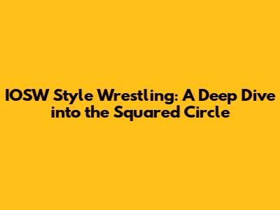 IOSW Style Wrestling: A Deep Dive into the Squared Circle