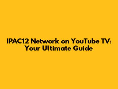 IPAC12 Network on YouTube TV: Your Ultimate Guide