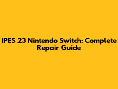 IPES 23 Nintendo Switch: Complete Repair Guide