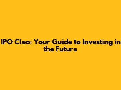IPO Cleo: Your Guide to Investing in the Future