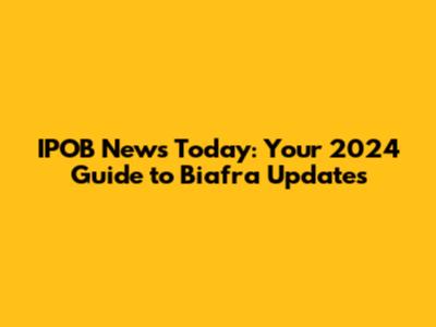 IPOB News Today: Your 2024 Guide to Biafra Updates