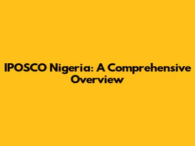 IPOSCO Nigeria: A Comprehensive Overview