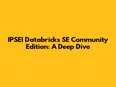 IPSEI Databricks SE Community Edition: A Deep Dive
