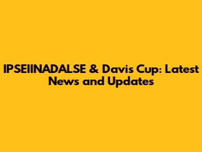 IPSEIINADALSE & Davis Cup: Latest News and Updates