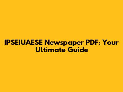 IPSEIUAESE Newspaper PDF: Your Ultimate Guide