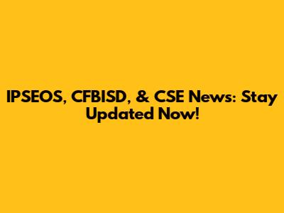 IPSEOS, CFBISD, & CSE News: Stay Updated Now!